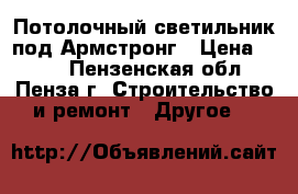 Потолочный светильник под Армстронг › Цена ­ 300 - Пензенская обл., Пенза г. Строительство и ремонт » Другое   
